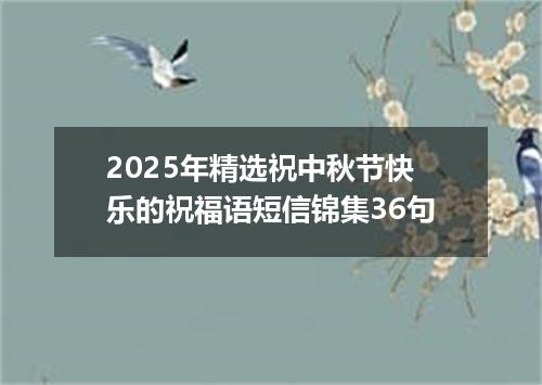 2025年精选祝中秋节快乐的祝福语短信锦集36句
