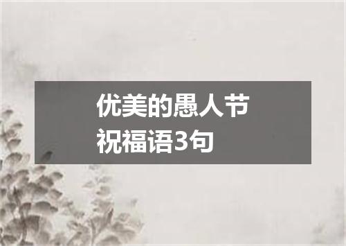 优美的愚人节祝福语3句