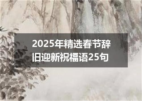 2025年精选春节辞旧迎新祝福语25句