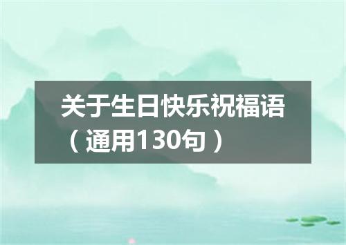 关于生日快乐祝福语（通用130句）