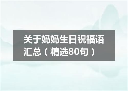 关于妈妈生日祝福语汇总（精选80句）