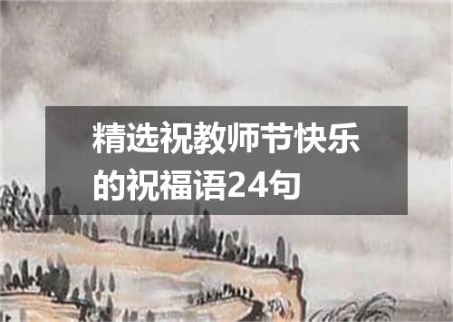 精选祝教师节快乐的祝福语24句