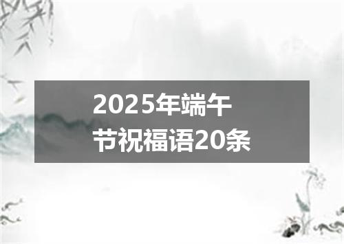 2025年端午节祝福语20条