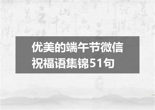 优美的端午节微信祝福语集锦51句