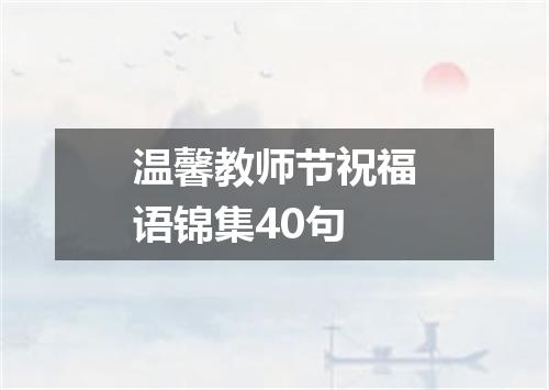 温馨教师节祝福语锦集40句