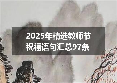 2025年精选教师节祝福语句汇总97条