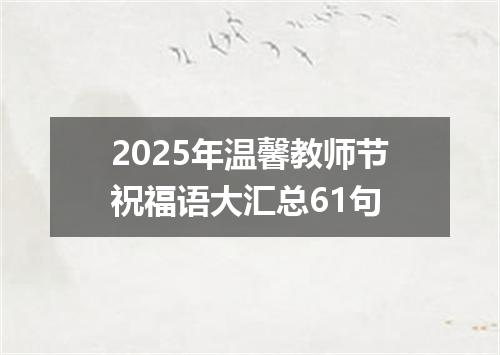 2025年温馨教师节祝福语大汇总61句
