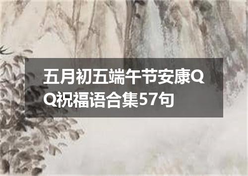 五月初五端午节安康QQ祝福语合集57句
