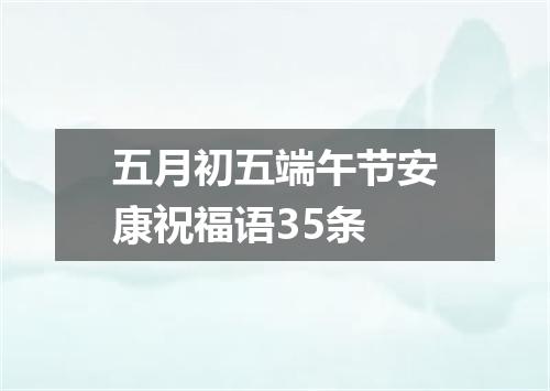 五月初五端午节安康祝福语35条