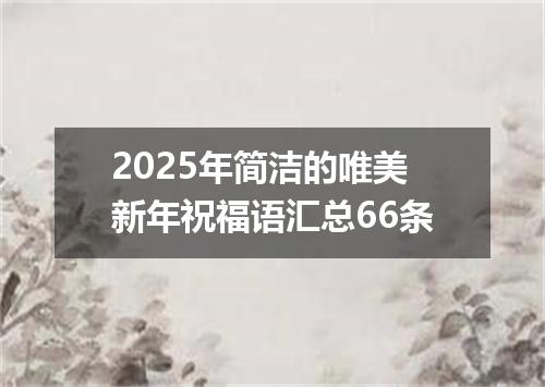 2025年简洁的唯美新年祝福语汇总66条