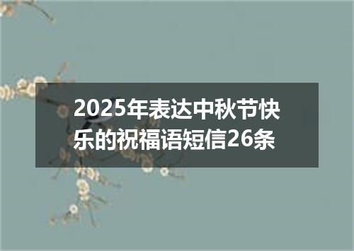 2025年表达中秋节快乐的祝福语短信26条