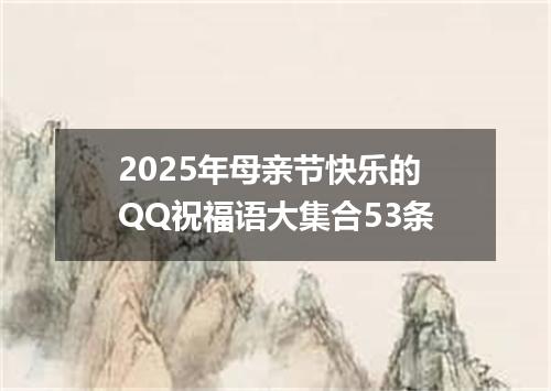 2025年母亲节快乐的QQ祝福语大集合53条