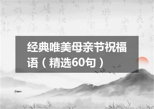 经典唯美母亲节祝福语（精选60句）