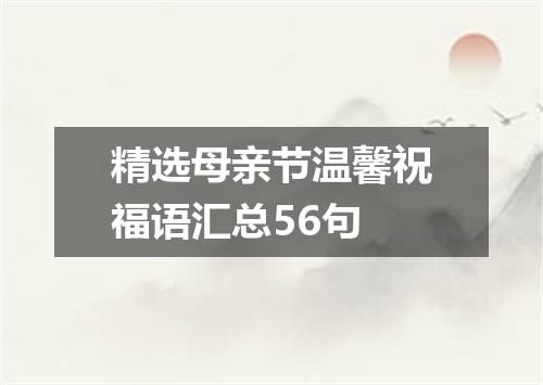 精选母亲节温馨祝福语汇总56句