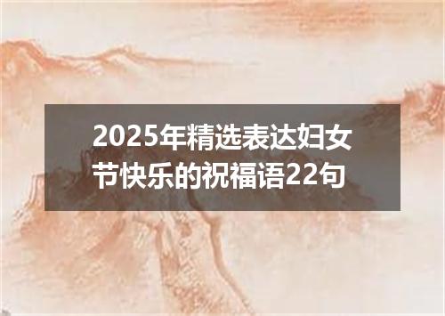 2025年精选表达妇女节快乐的祝福语22句