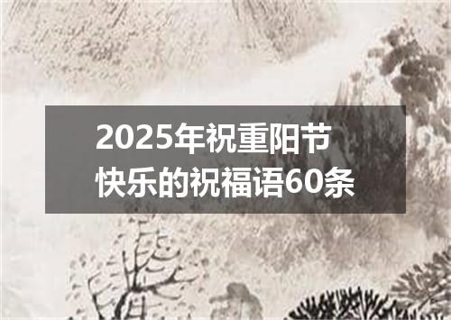 2025年祝重阳节快乐的祝福语60条