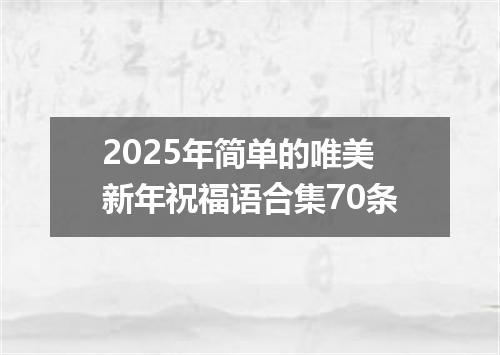 2025年简单的唯美新年祝福语合集70条