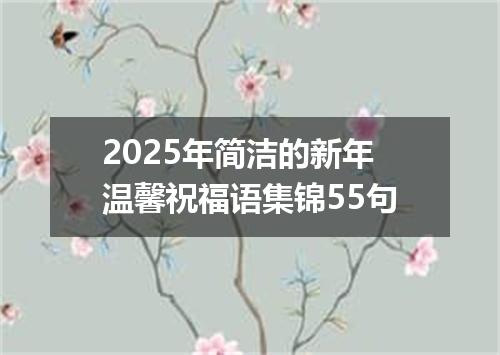 2025年简洁的新年温馨祝福语集锦55句