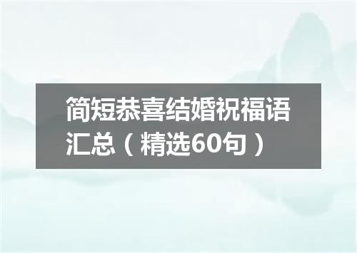 简短恭喜结婚祝福语汇总（精选60句）