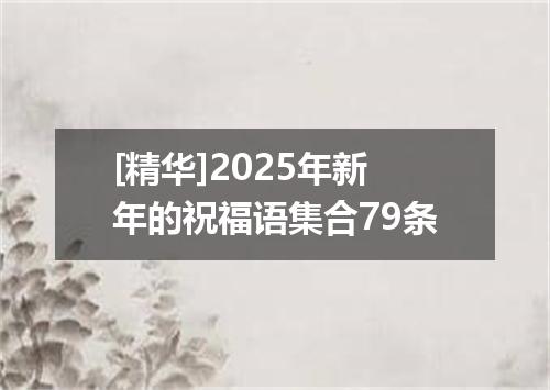 [精华]2025年新年的祝福语集合79条