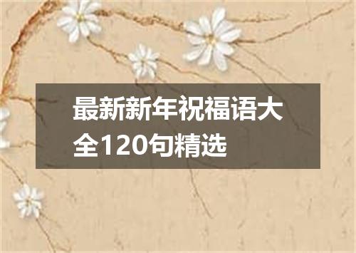 最新新年祝福语大全120句精选