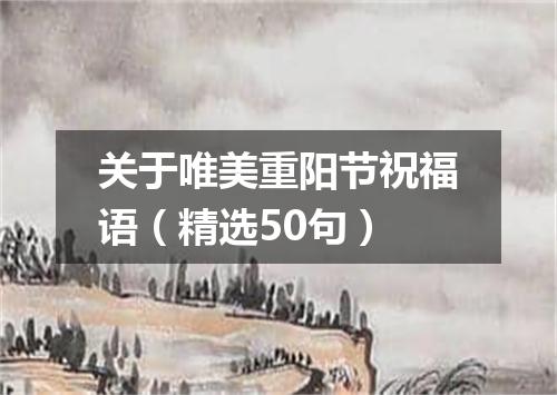 关于唯美重阳节祝福语（精选50句）