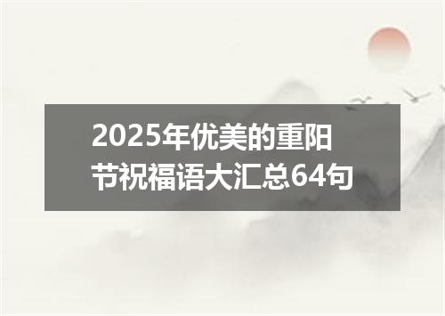2025年优美的重阳节祝福语大汇总64句