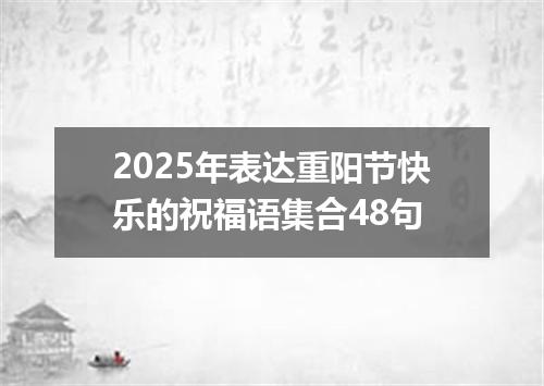 2025年表达重阳节快乐的祝福语集合48句
