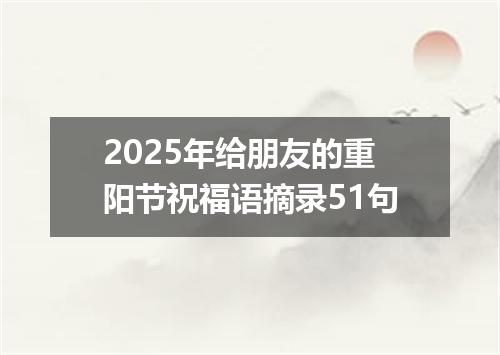 2025年给朋友的重阳节祝福语摘录51句