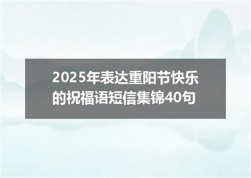 2025年表达重阳节快乐的祝福语短信集锦40句