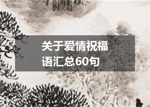 关于爱情祝福语汇总60句