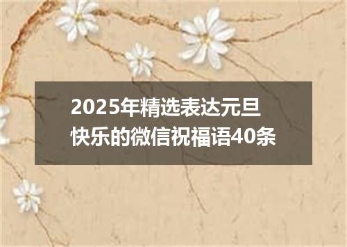 2025年精选表达元旦快乐的微信祝福语40条