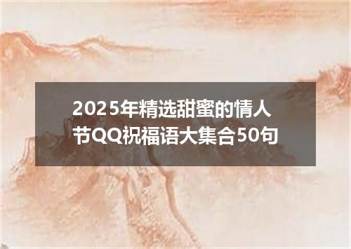 2025年精选甜蜜的情人节QQ祝福语大集合50句