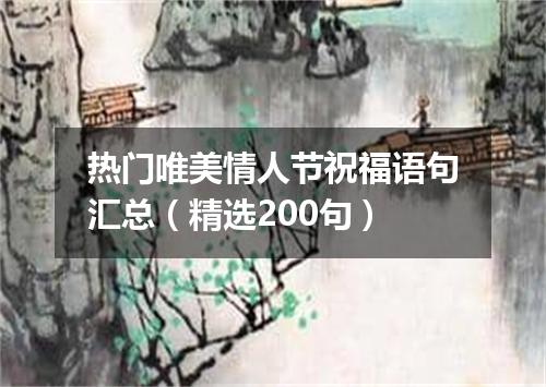 热门唯美情人节祝福语句汇总（精选200句）