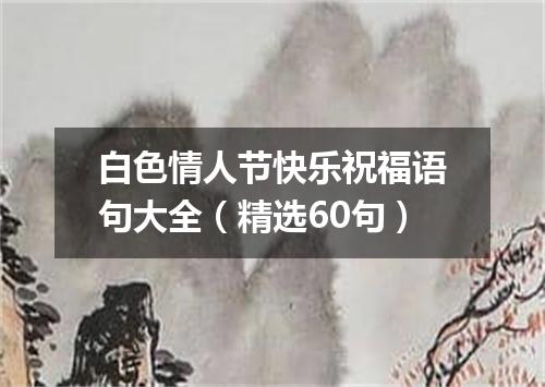 白色情人节快乐祝福语句大全（精选60句）