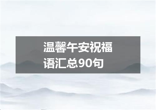 温馨午安祝福语汇总90句