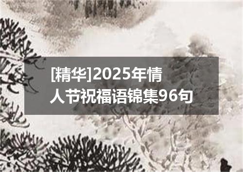 [精华]2025年情人节祝福语锦集96句