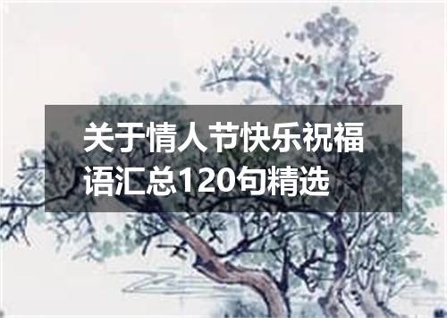 关于情人节快乐祝福语汇总120句精选