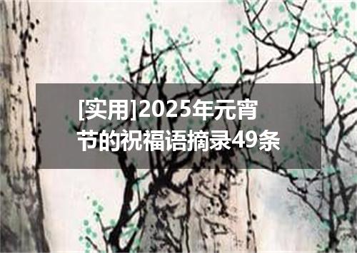 [实用]2025年元宵节的祝福语摘录49条