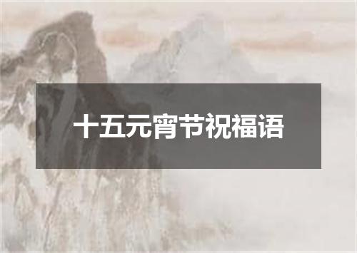 十五元宵节祝福语