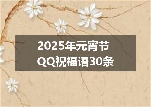 2025年元宵节QQ祝福语30条