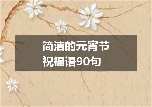 简洁的元宵节祝福语90句