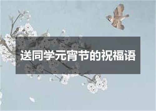 送同学元宵节的祝福语