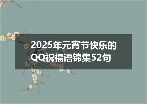 2025年元宵节快乐的QQ祝福语锦集52句