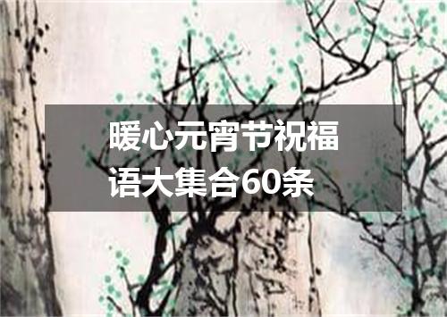 暖心元宵节祝福语大集合60条