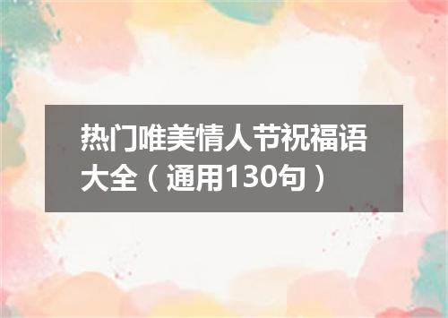 热门唯美情人节祝福语大全（通用130句）