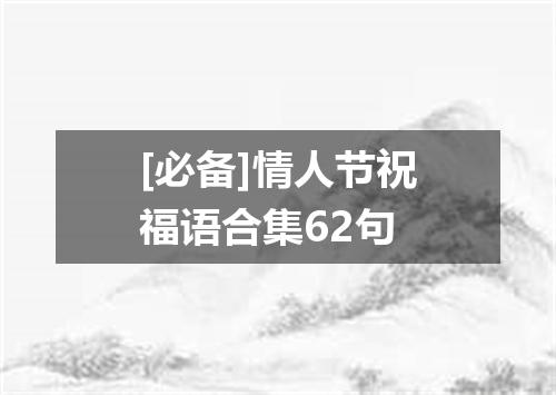 [必备]情人节祝福语合集62句