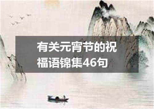 有关元宵节的祝福语锦集46句