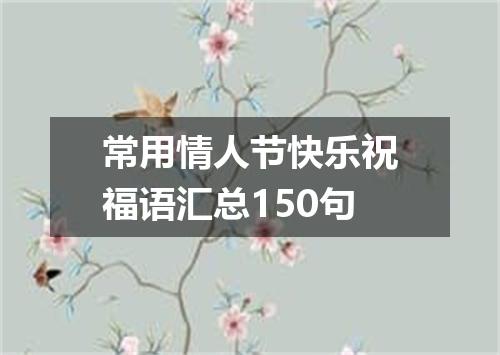 常用情人节快乐祝福语汇总150句