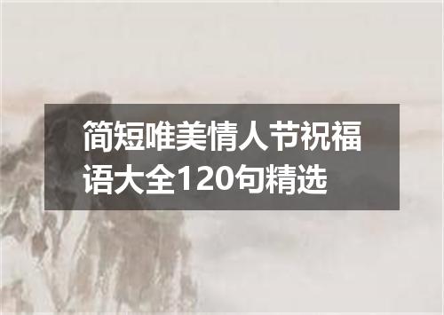 简短唯美情人节祝福语大全120句精选
